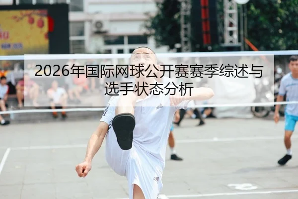 2026年国际网球公开赛赛季综述与选手状态分析