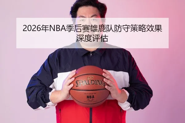2026年NBA季后赛雄鹿队防守策略效果深度评估