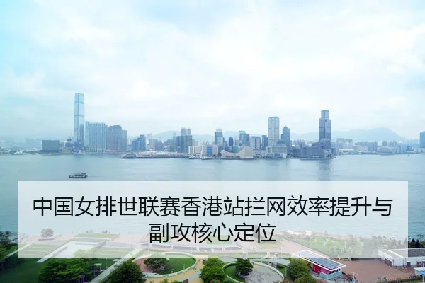 中国女排世联赛香港站拦网效率提升与副攻核心定位