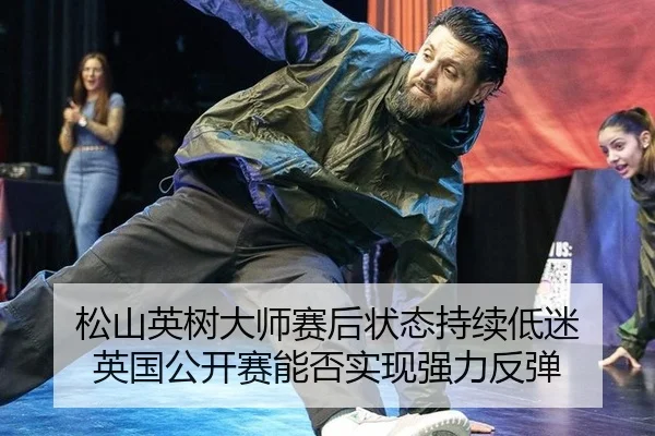松山英树大师赛后状态持续低迷 英国公开赛能否实现强力反弹