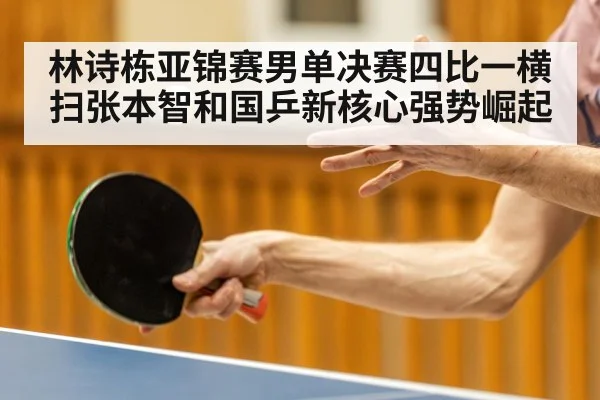 林诗栋亚锦赛男单决赛四比一横扫张本智和国乒新核心强势崛起