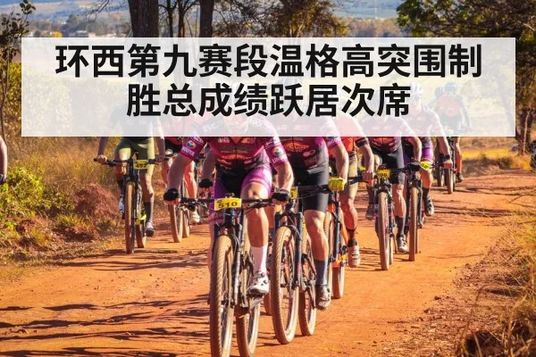 环西第九赛段温格高突围制胜总成绩跃居次席